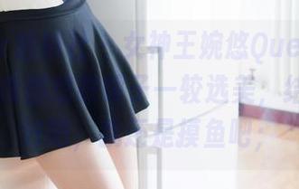 MiStar魅妍社 – 女神王婉悠Queen合集：看得我都想跟镜子一较选美，结果是…好吧，我还是摸鱼吧；