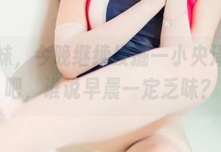早安学妹，今晚继续发掘一小央泽的资源吧，谁说早晨一定乏味？
