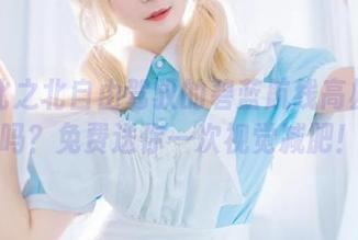 想看北之北自由驾驭的碧蓝航线高雄原图吗？免费送你一次视觉减肥！
