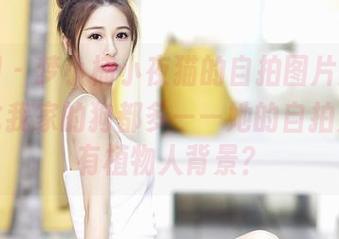 嗲囡囡 – 梦小楠小夜猫的自拍图片分享，照的比我家的狗都多——她的自拍是不是有植物人背景？