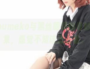 幼爱youmeko与黑丝眼镜的奇妙在线图集，感觉不知该怎么看。