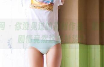 果团网 – 你没见过的福利作品，糖果儿的剧情竟然这样扯淡？